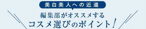 編集部がオススメする コスメ選びのポイント